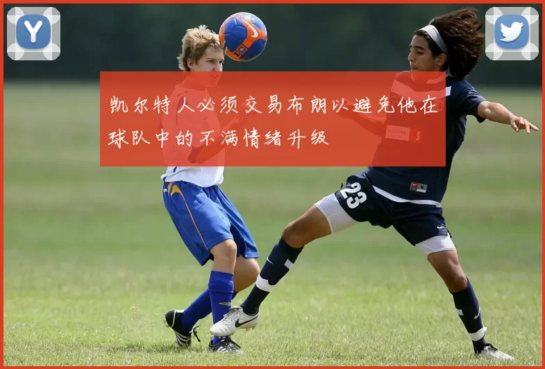 凯尔特人必须交易布朗以避免他在球队中的不满情绪升级