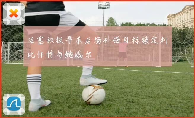 活塞积极寻求后场补强目标锁定科比怀特与鲍威尔