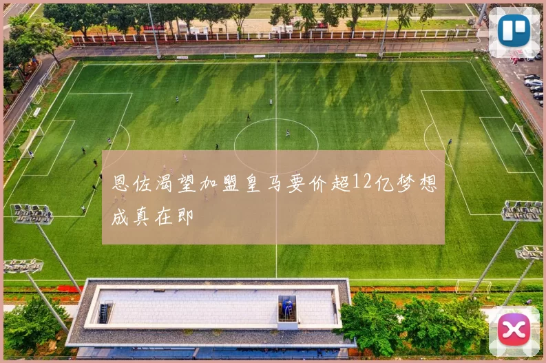恩佐渴望加盟皇马要价超12亿梦想成真在即