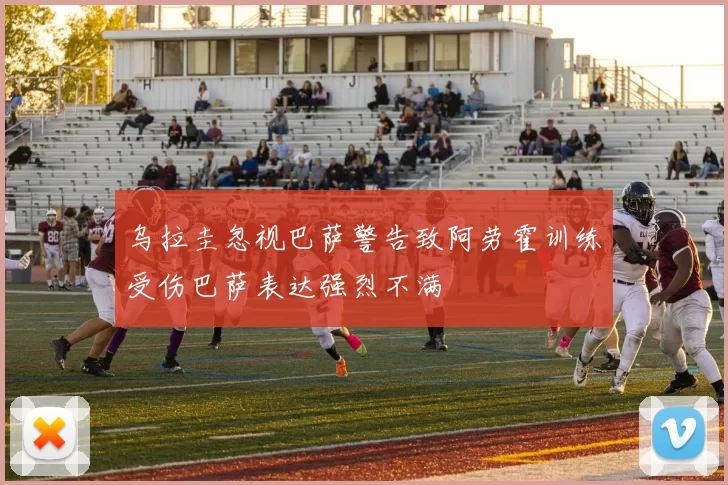 乌拉圭忽视巴萨警告致阿劳霍训练受伤巴萨表达强烈不满